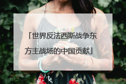 世界反法西斯战争东方主战场的中国贡献