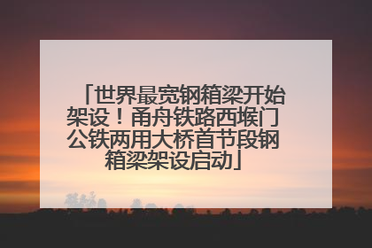 世界最宽钢箱梁开始架设！甬舟铁路西堠门公铁两用大桥首节段钢箱梁架设启动