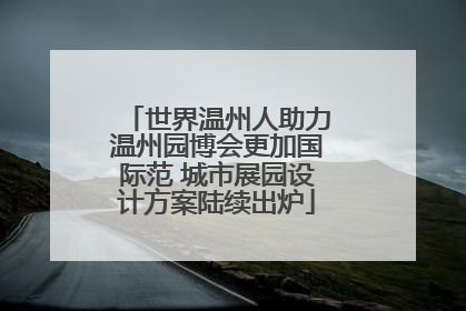 世界温州人助力温州园博会更加国际范 城市展园设计方案陆续出炉