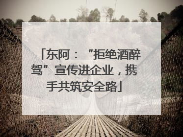 东阿：“拒绝酒醉驾”宣传进企业，携手共筑安全路