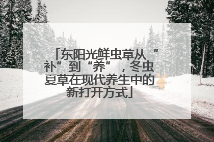 东阳光鲜虫草从“补”到“养”，冬虫夏草在现代养生中的新打开方式