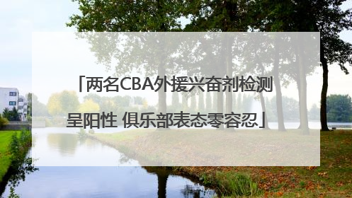 两名CBA外援兴奋剂检测呈阳性 俱乐部表态零容忍
