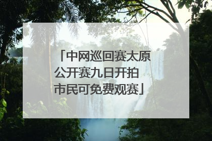 中网巡回赛太原公开赛九日开拍 市民可免费观赛