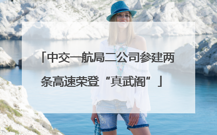 中交一航局二公司参建两条高速荣登“真武阁”
