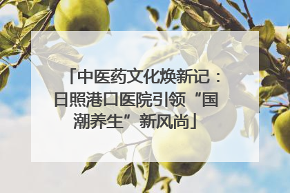 中医药文化焕新记：日照港口医院引领“国潮养生”新风尚