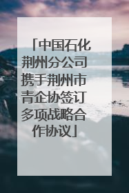 中国石化荆州分公司携手荆州市青企协签订多项战略合作协议
