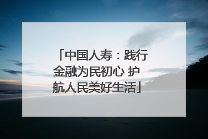 中国人寿：践行金融为民初心 护航人民美好生活