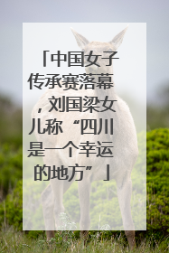 中国女子传承赛落幕，刘国梁女儿称“四川是一个幸运的地方”
