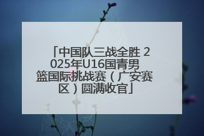 中国队三战全胜 2025年U16国青男篮国际挑战赛（广安赛区）圆满收官