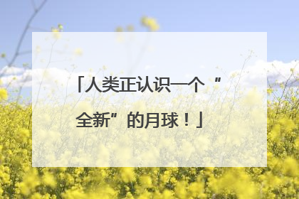 人类正认识一个“全新”的月球！