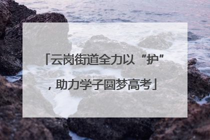 云岗街道全力以“护”，助力学子圆梦高考