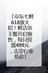 京东七鲜618放大招！鲜活帝王蟹开启预售，每只仅需499元，击穿行业低价