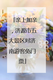 亲上加亲，济源市五大景区对济南游客免门票