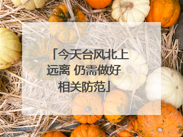 今天台风北上远离 仍需做好相关防范