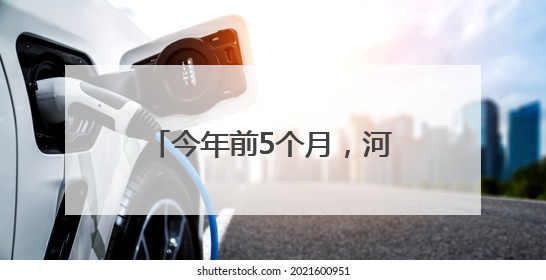 今年前5个月，河北自贸试验区进出口超300亿元