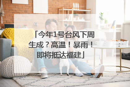 今年1号台风下周生成？高温！暴雨！即将抵达福建