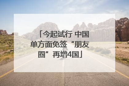 今起试行 中国单方面免签“朋友圈”再增4国
