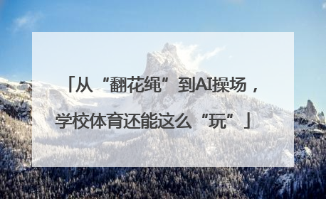 从“翻花绳”到AI操场，学校体育还能这么“玩”