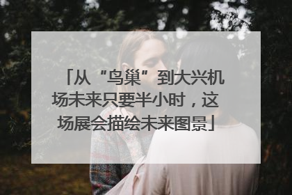 从“鸟巢”到大兴机场未来只要半小时，这场展会描绘未来图景