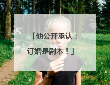 他公开承认：订婚是剧本！