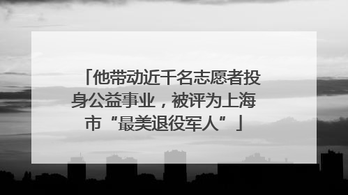 他带动近千名志愿者投身公益事业，被评为上海市“最美退役军人”