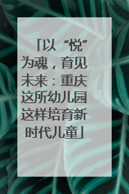 以“悦”为魂，育见未来：重庆这所幼儿园这样培育新时代儿童