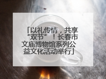 以礼传情，共享“双节”！长春市文庙博物馆系列公益文化活动举行