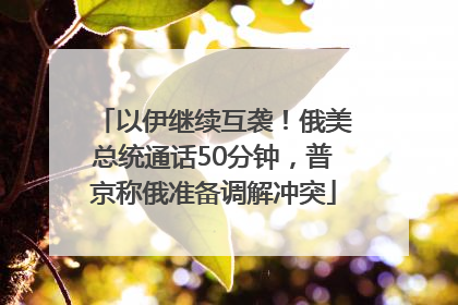 以伊继续互袭！俄美总统通话50分钟，普京称俄准备调解冲突