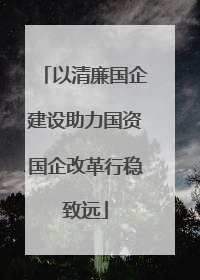 以清廉国企建设助力国资国企改革行稳致远