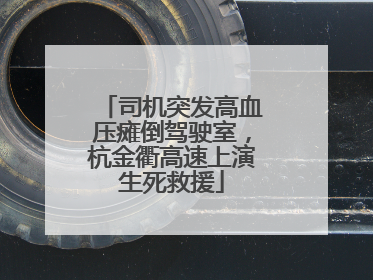 司机突发高血压瘫倒驾驶室，杭金衢高速上演生死救援