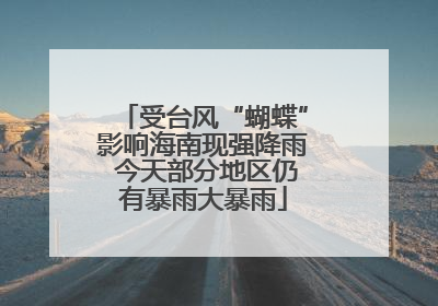 受台风“蝴蝶”影响海南现强降雨 今天部分地区仍有暴雨大暴雨