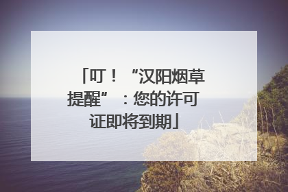 叮！“汉阳烟草提醒”：您的许可证即将到期