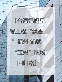 台湾妈妈早餐工程“飘香”福州 铺就“宝妈”职场回归路