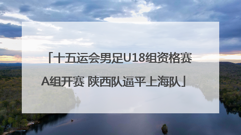 十五运会男足U18组资格赛A组开赛 陕西队逼平上海队