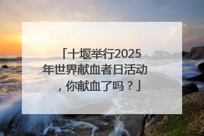 十堰举行2025年世界献血者日活动，你献血了吗？