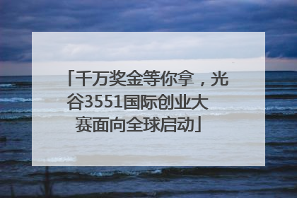 千万奖金等你拿，光谷3551国际创业大赛面向全球启动