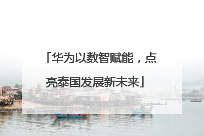 华为以数智赋能，点亮泰国发展新未来