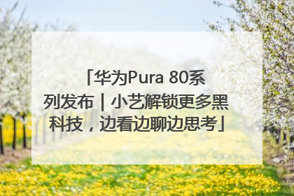 华为Pura 80系列发布｜小艺解锁更多黑科技，边看边聊边思考