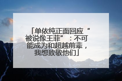 单依纯正面回应“被说像王菲”：不可能成为和超越前辈，我想致敬他们