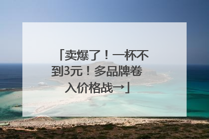 卖爆了！一杯不到3元！多品牌卷入价格战→