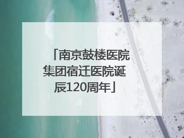 南京鼓楼医院集团宿迁医院诞辰120周年