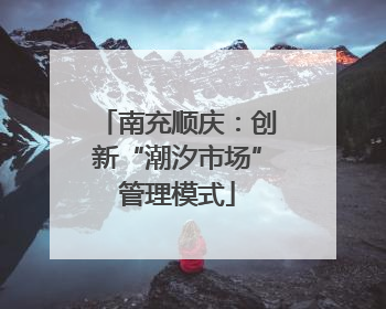 南充顺庆：创新“潮汐市场”管理模式