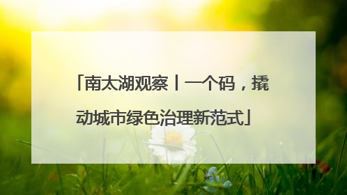 南太湖观察丨一个码，撬动城市绿色治理新范式