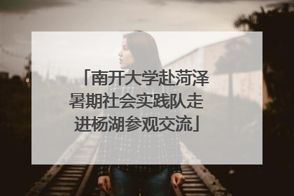 南开大学赴菏泽暑期社会实践队走进杨湖参观交流
