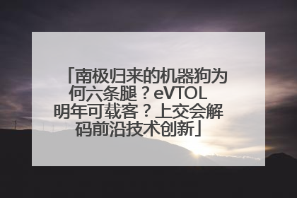 南极归来的机器狗为何六条腿？eVTOL明年可载客？上交会解码前沿技术创新