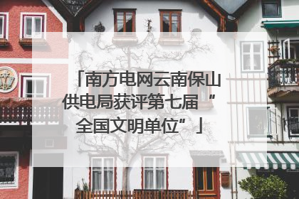 南方电网云南保山供电局获评第七届“全国文明单位”