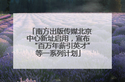 南方出版传媒北京中心新址启用，宣布“百万年薪引英才”等一系列计划