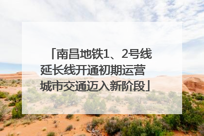 南昌地铁1、2号线延长线开通初期运营 城市交通迈入新阶段