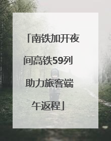 南铁加开夜间高铁59列 助力旅客端午返程