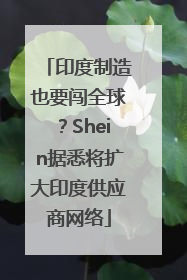 印度制造也要闯全球？Shein据悉将扩大印度供应商网络